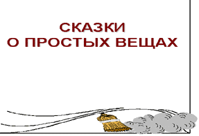 "Сказки о простых вещах".  14 творческих работ уч-ся 5 кл. в жанре сказки типа "андерсевской" или "киплинговской"